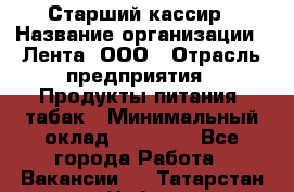 Старший кассир › Название организации ­ Лента, ООО › Отрасль предприятия ­ Продукты питания, табак › Минимальный оклад ­ 39 000 - Все города Работа » Вакансии   . Татарстан респ.,Набережные Челны г.